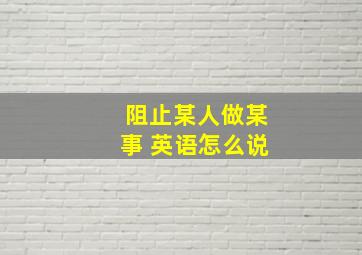 阻止某人做某事 英语怎么说